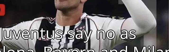 意甲媒体透露：尤文已拒绝和弗拉霍维奇续约，米兰和巴萨正在争抢